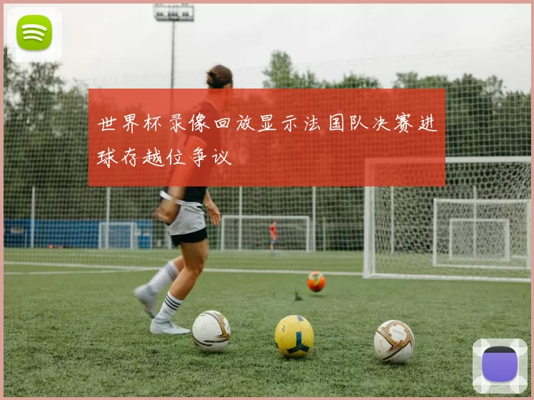 世界杯录像回放显示法国队决赛进球存越位争议