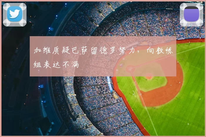 加维质疑巴萨留德罗努力，向教练组表达不满