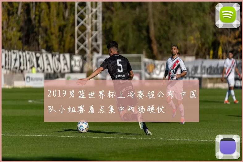 2019男篮世界杯上海赛程公布 中国队小组赛看点集中两场硬仗