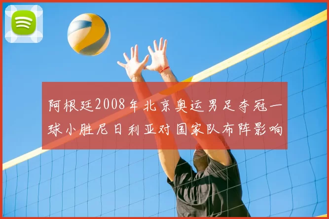 阿根廷2008年北京奥运男足夺冠一球小胜尼日利亚对国家队布阵影响
