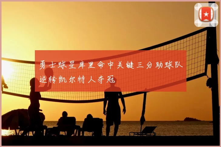 勇士球星库里命中关键三分助球队逆转凯尔特人夺冠