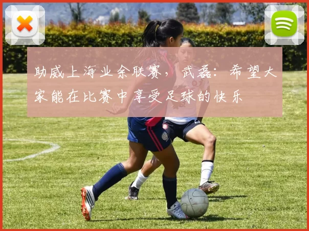 助威上海业余联赛，武磊：希望大家能在比赛中享受足球的快乐