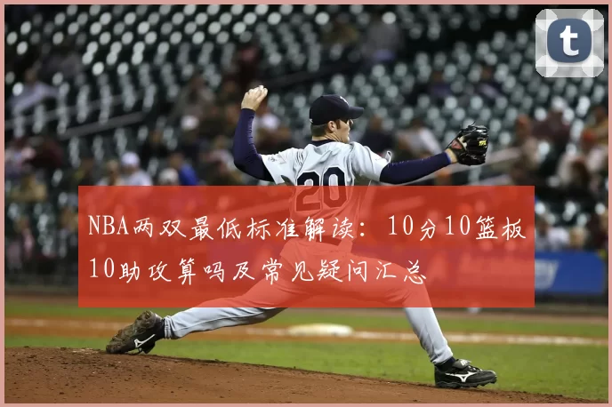 NBA两双最低标准解读：10分10篮板10助攻算吗及常见疑问汇总