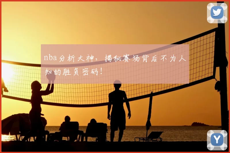 nba分析大神，揭秘赛场背后不为人知的胜负密码！