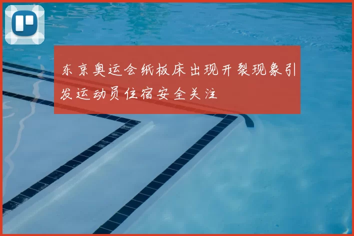 东京奥运会纸板床出现开裂现象引发运动员住宿安全关注