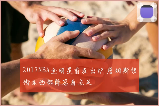 2017NBA全明星首发出炉 詹姆斯领衔东西部阵容看点足