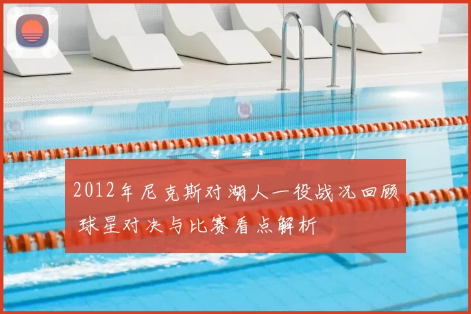2012年尼克斯对湖人一役战况回顾 球星对决与比赛看点解析