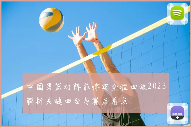 中国男篮对阵菲律宾全程回放2023解析关键回合与赛后看点