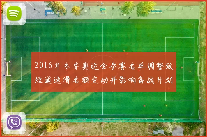 2016年冬季奥运会参赛名单调整致短道速滑名额变动并影响备战计划