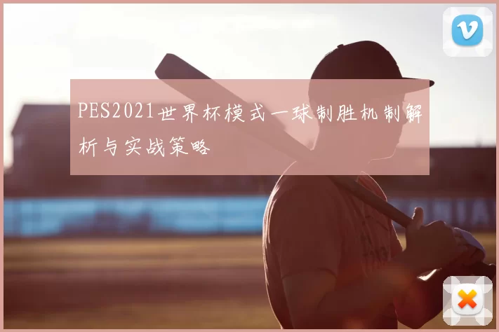 PES2021世界杯模式一球制胜机制解析与实战策略