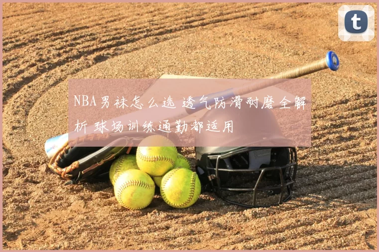 NBA男袜怎么选 透气防滑耐磨全解析 球场训练通勤都适用