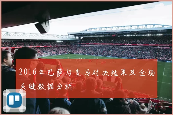 2016年巴萨与皇马对决结果及全场关键数据分析