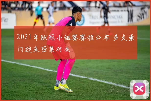 2021年欧冠小组赛赛程公布 多支豪门迎来密集对决