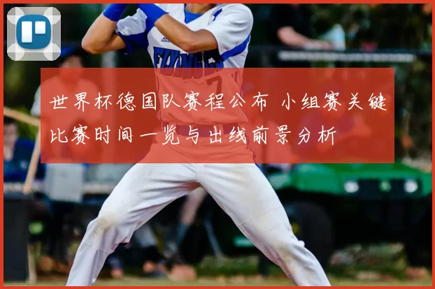 世界杯德国队赛程公布 小组赛关键比赛时间一览与出线前景分析