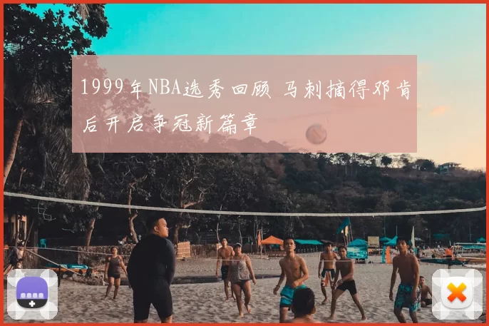 1999年NBA选秀回顾 马刺摘得邓肯后开启争冠新篇章