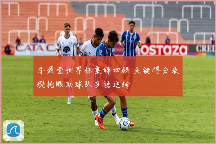 李盈莹世界杯集锦回顾 关键得分表现抢眼助球队多场逆转