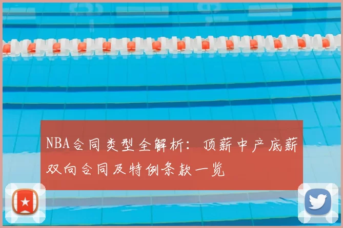 NBA合同类型全解析：顶薪中产底薪双向合同及特例条款一览