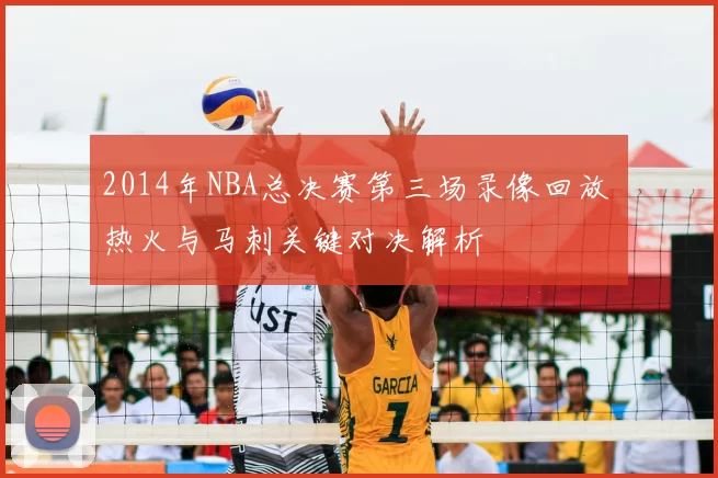 2014年NBA总决赛第三场录像回放 热火与马刺关键对决解析