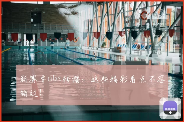 新赛季nba转播，这些精彩看点不容错过！