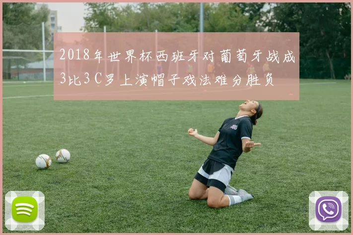 2018年世界杯西班牙对葡萄牙战成3比3 C罗上演帽子戏法难分胜负